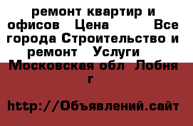 ремонт квартир и офисов › Цена ­ 200 - Все города Строительство и ремонт » Услуги   . Московская обл.,Лобня г.